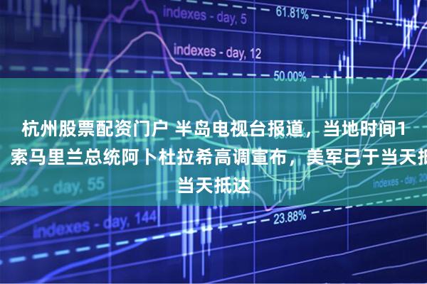 杭州股票配资门户 半岛电视台报道，当地时间1日，索马里兰总统阿卜杜拉希高调宣布，美军已于当天抵达