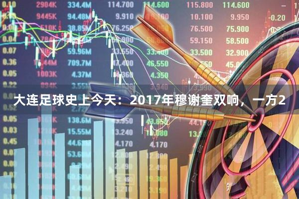 大连足球史上今天：2017年穆谢奎双响，一方2