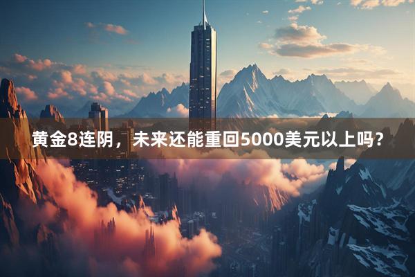 黄金8连阴，未来还能重回5000美元以上吗？